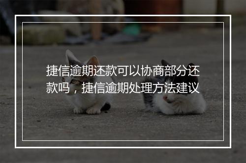 捷信逾期还款可以协商部分还款吗，捷信逾期处理方法建议