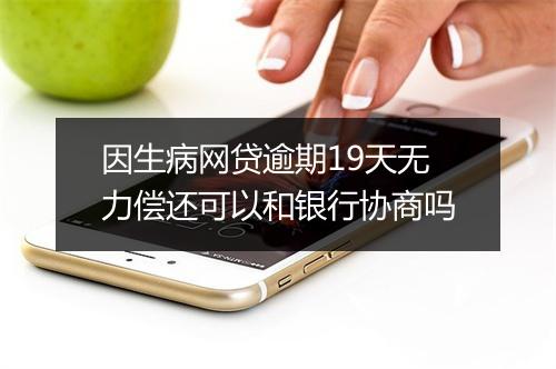 因生病网贷逾期19天无力偿还可以和银行协商吗