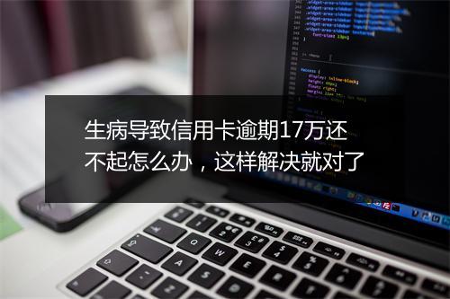 生病导致信用卡逾期17万还不起怎么办，这样解决就对了