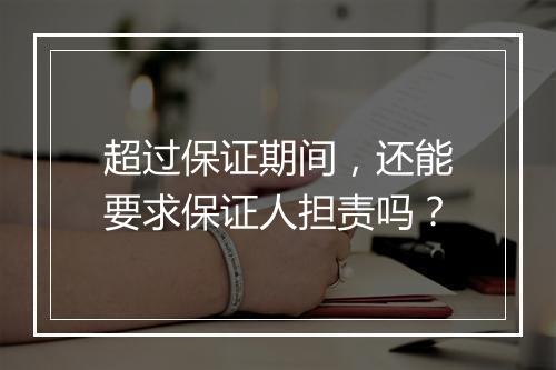 超过保证期间，还能要求保证人担责吗？