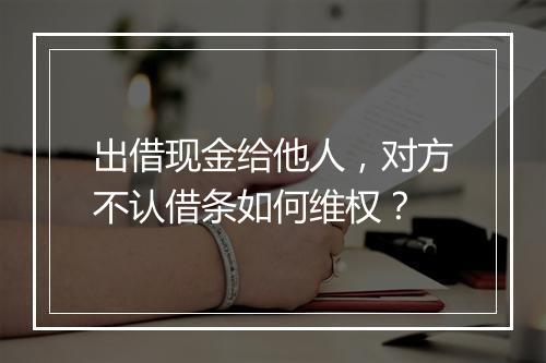 出借现金给他人，对方不认借条如何维权？