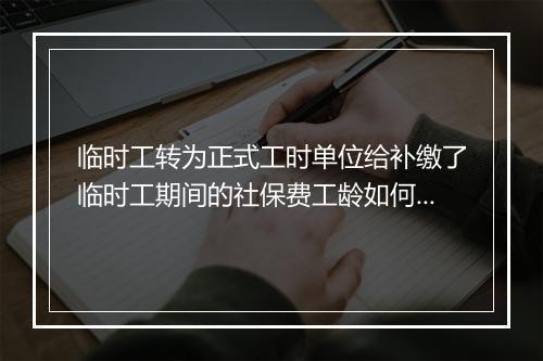 临时工转为正式工时单位给补缴了临时工期间的社保费工龄如何计算
