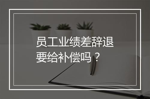 员工业绩差辞退要给补偿吗？