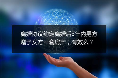 离婚协议约定离婚后3年内男方赠予女方一套房产，有效么？