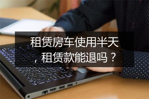租赁房车使用半天，租赁款能退吗？