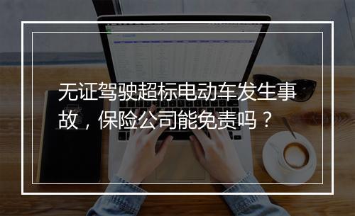 无证驾驶超标电动车发生事故，保险公司能免责吗？