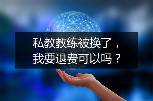 私教教练被换了，我要退费可以吗？