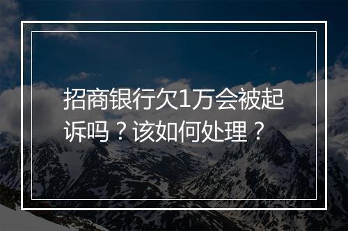招商银行欠1万会被起诉吗？该如何处理？