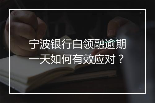宁波银行白领融逾期一天如何有效应对？