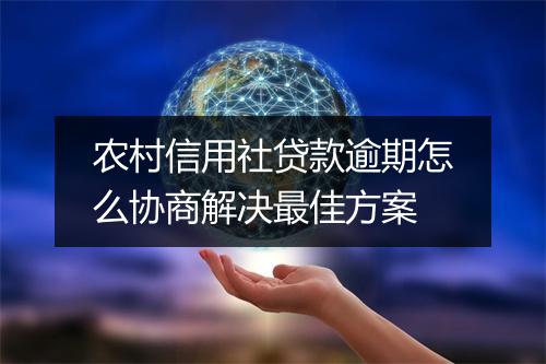 农村信用社贷款逾期怎么协商解决最佳方案