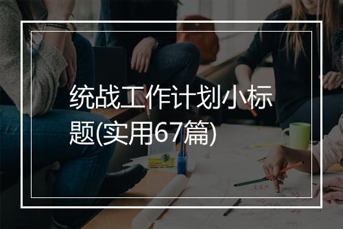 统战工作计划小标题(实用67篇)