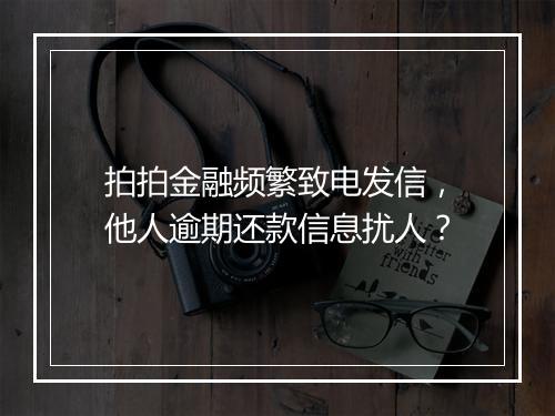 拍拍金融频繁致电发信，他人逾期还款信息扰人？