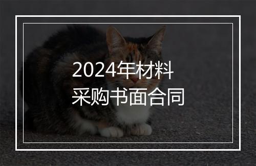 2024年材料采购书面合同