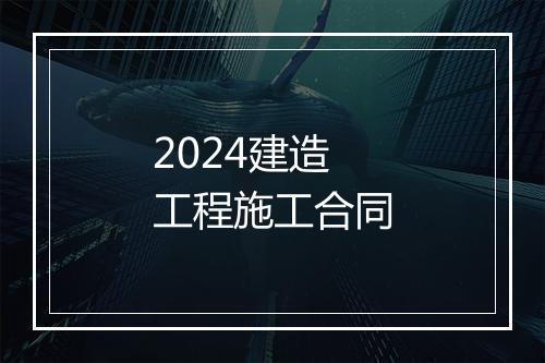 2024建造工程施工合同