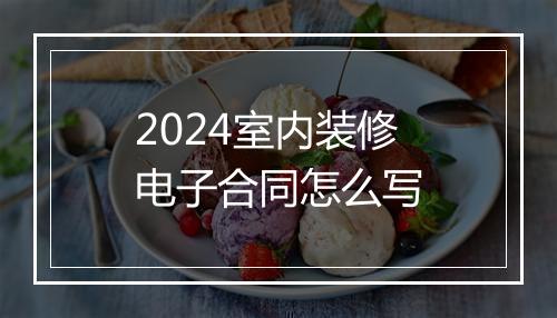 2024室内装修电子合同怎么写