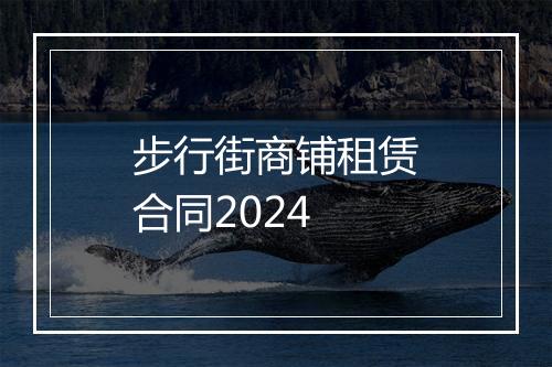 步行街商铺租赁合同2024