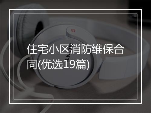 住宅小区消防维保合同(优选19篇)