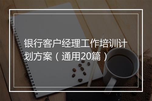 银行客户经理工作培训计划方案（通用20篇）