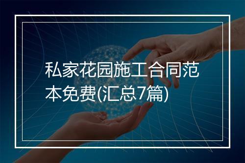 私家花园施工合同范本免费(汇总7篇)