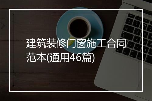 建筑装修门窗施工合同范本(通用46篇)