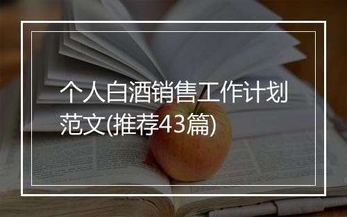 个人白酒销售工作计划范文(推荐43篇)