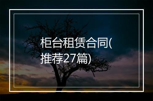柜台租赁合同(推荐27篇)