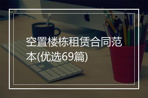 空置楼栋租赁合同范本(优选69篇)