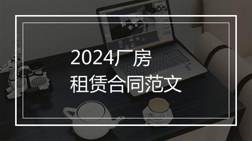 2024厂房租赁合同范文