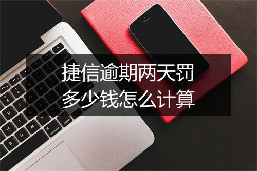 捷信逾期两天罚多少钱怎么计算