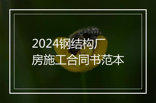 2024钢结构厂房施工合同书范本