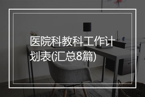 医院科教科工作计划表(汇总8篇)