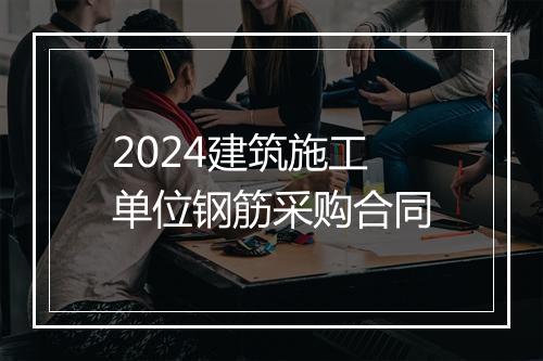 2024建筑施工单位钢筋采购合同