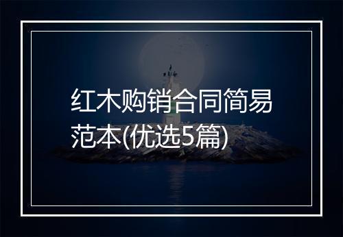 红木购销合同简易范本(优选5篇)