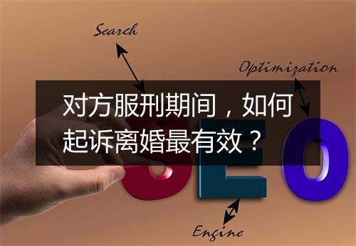 对方服刑期间，如何起诉离婚最有效？