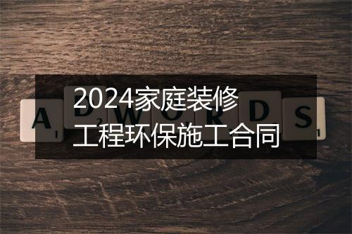 2024家庭装修工程环保施工合同