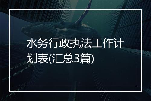 水务行政执法工作计划表(汇总3篇)