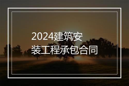 2024建筑安装工程承包合同