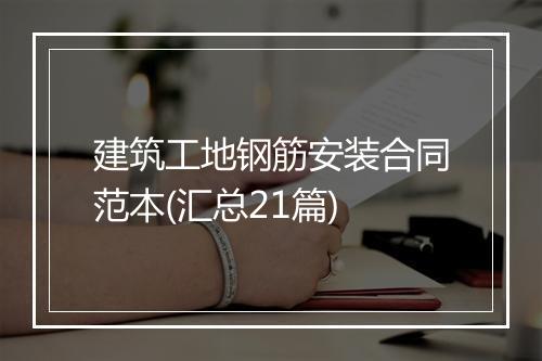 建筑工地钢筋安装合同范本(汇总21篇)
