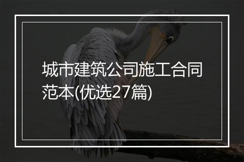 城市建筑公司施工合同范本(优选27篇)