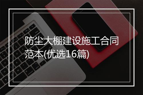 防尘大棚建设施工合同范本(优选16篇)