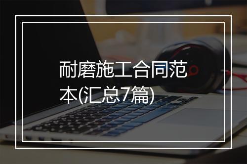 耐磨施工合同范本(汇总7篇)