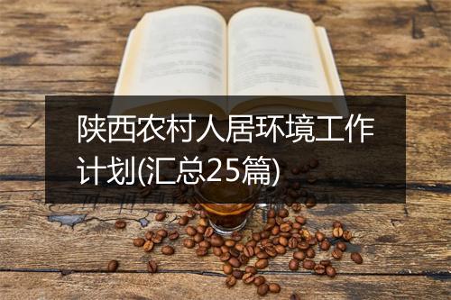 陕西农村人居环境工作计划(汇总25篇)