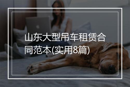 山东大型吊车租赁合同范本(实用8篇)