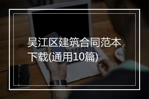 吴江区建筑合同范本下载(通用10篇)