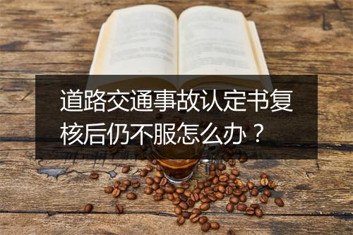 道路交通事故认定书复核后仍不服怎么办？