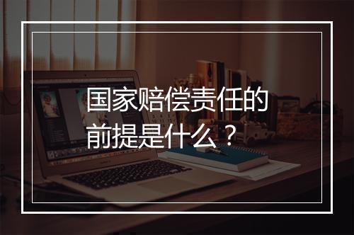 国家赔偿责任的前提是什么？