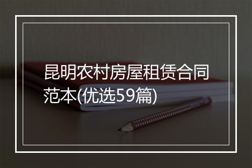 昆明农村房屋租赁合同范本(优选59篇)