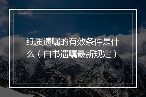 纸质遗嘱的有效条件是什么（自书遗嘱最新规定）