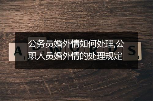 公务员婚外情如何处理,公职人员婚外情的处理规定