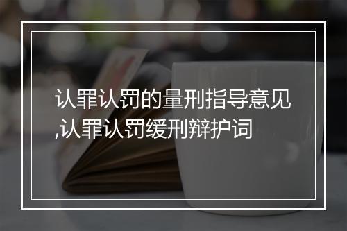 认罪认罚的量刑指导意见,认罪认罚缓刑辩护词